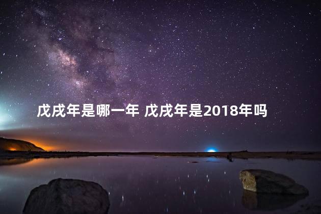 戊戌年是哪一年 戊戌年是2018年吗